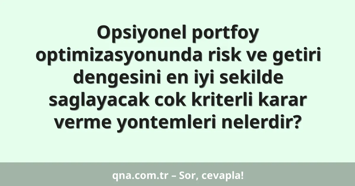 Opsiyonel portfoy optimizasyonunda risk ve getiri dengesini en iyi sekilde saglayacak cok kriterli karar verme yontemleri nelerdir?