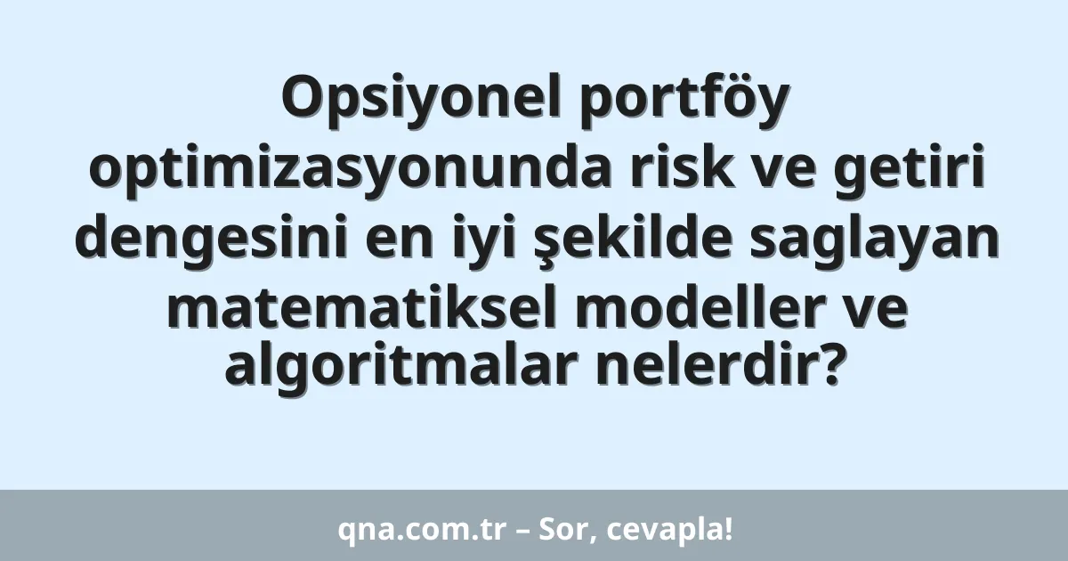 Opsiyonel portföy optimizasyonunda risk ve getiri dengesini en iyi şekilde saglayan matematiksel modeller ve algoritmalar nelerdir?