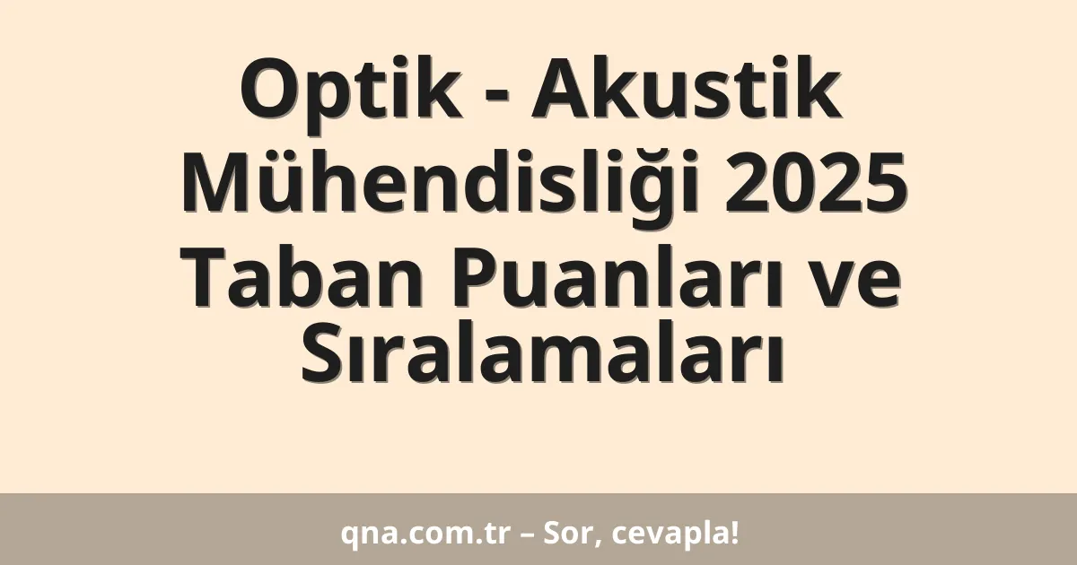 Optik - Akustik Mühendisliği 2025 Taban Puanları ve Sıralamaları