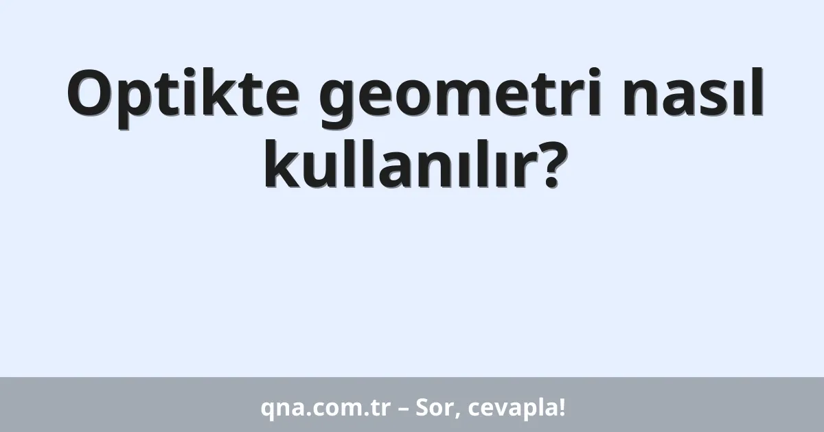 Optikte geometri nasıl kullanılır?