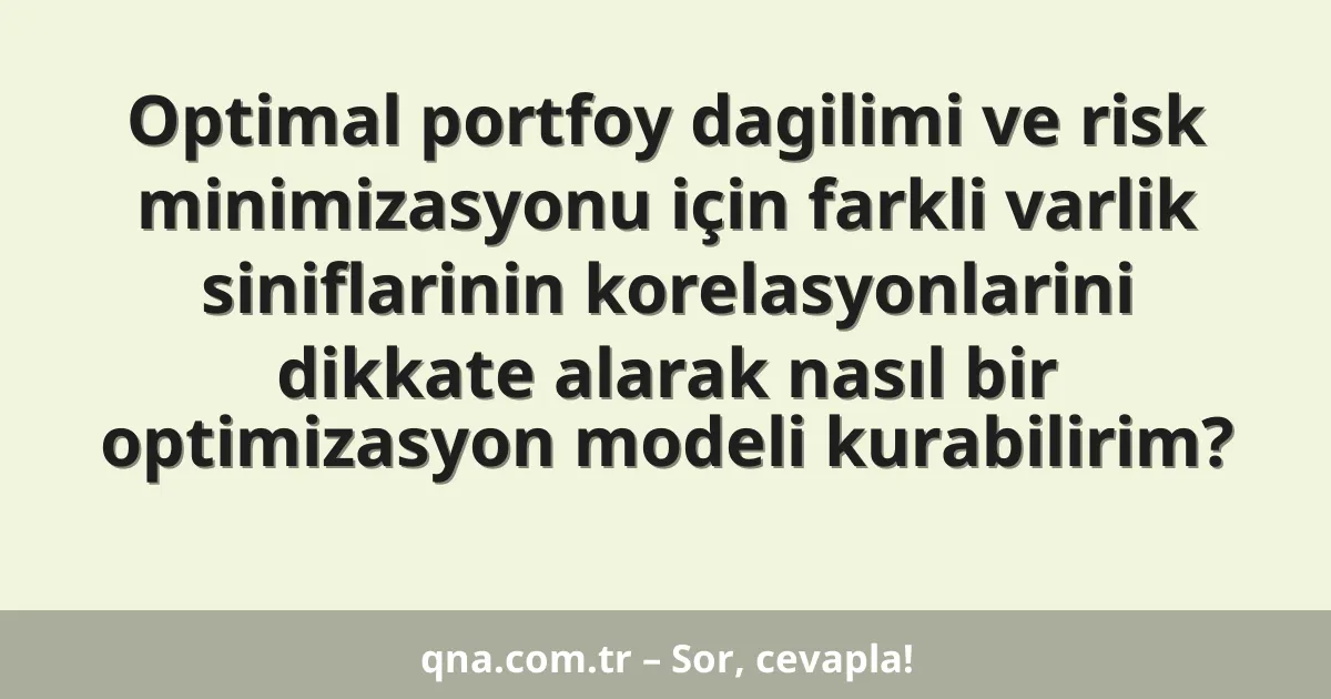 Optimal portfoy dagilimi ve risk minimizasyonu için farkli varlik siniflarinin korelasyonlarini dikkate alarak nasıl bir optimizasyon modeli kurabilirim?