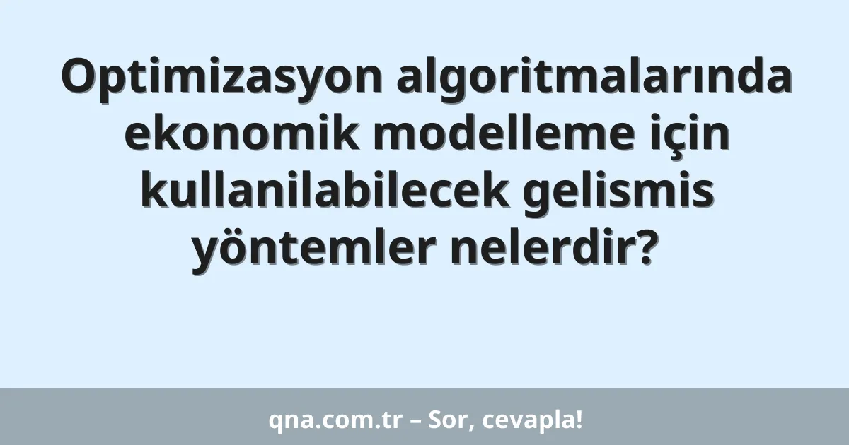 Optimizasyon algoritmalarında ekonomik modelleme için kullanilabilecek gelismis yöntemler nelerdir?