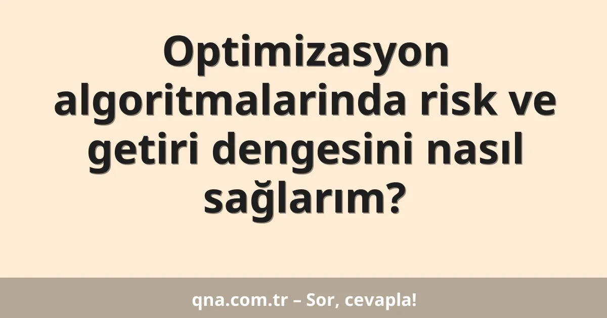 Optimizasyon algoritmalarinda risk ve getiri dengesini nasıl sağlarım?