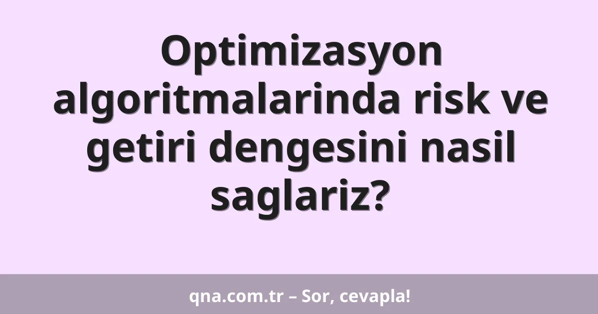 Optimizasyon algoritmalarinda risk ve getiri dengesini nasil saglariz?