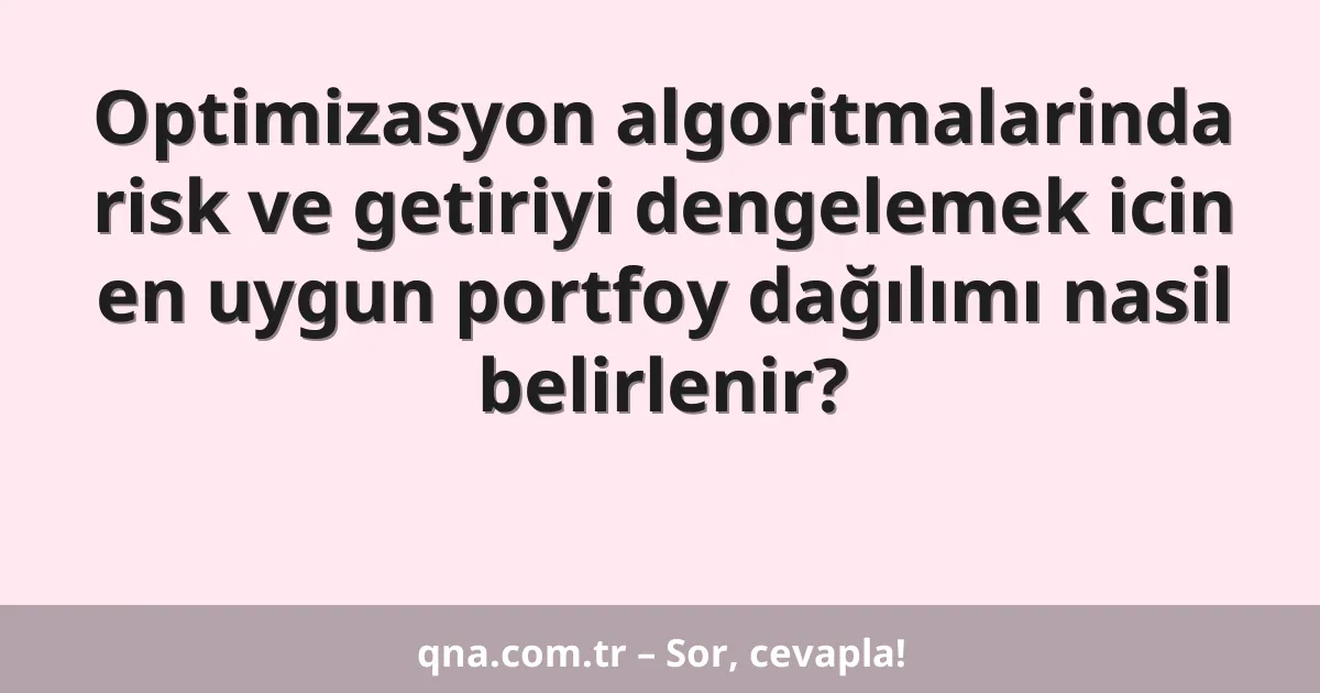 Optimizasyon algoritmalarinda risk ve getiriyi dengelemek icin en uygun portfoy dağılımı nasil belirlenir?