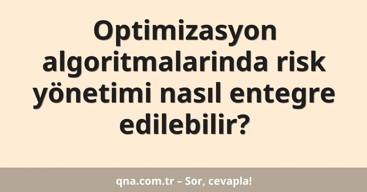 Optimizasyon algoritmalarinda risk yönetimi nasıl entegre edilebilir?