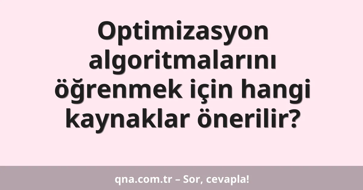 Optimizasyon algoritmalarını öğrenmek için hangi kaynaklar önerilir?