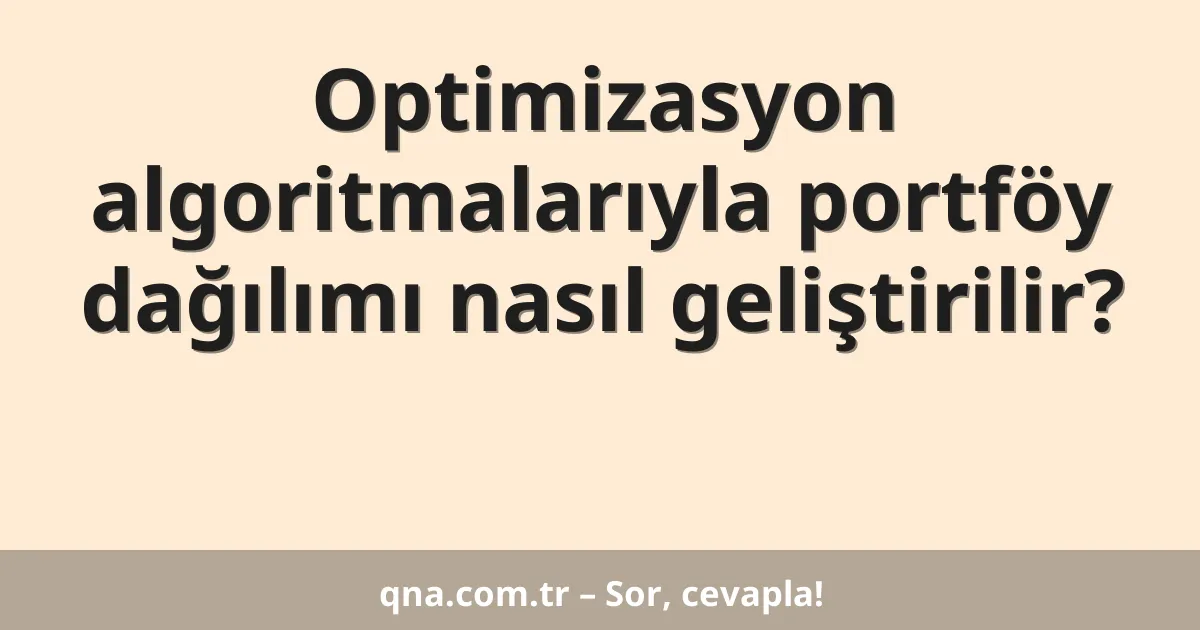 Optimizasyon algoritmalarıyla portföy dağılımı nasıl geliştirilir?