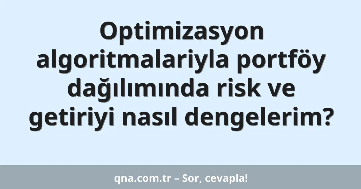 Optimizasyon algoritmalariyla portföy dağılımında risk ve getiriyi nasıl dengelerim?