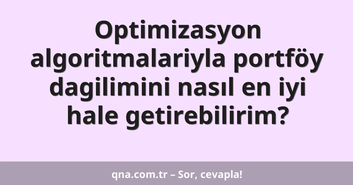 Optimizasyon algoritmalariyla portföy dagilimini nasıl en iyi hale getirebilirim?