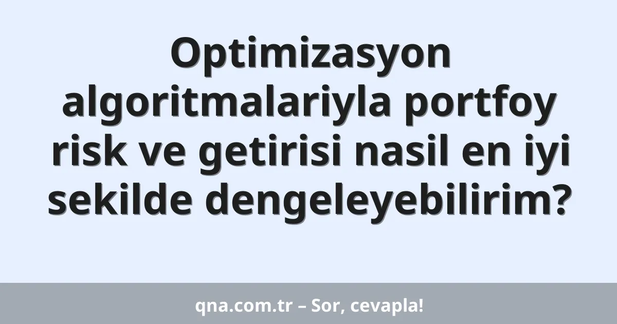 Optimizasyon algoritmalariyla portfoy risk ve getirisi nasil en iyi sekilde dengeleyebilirim?