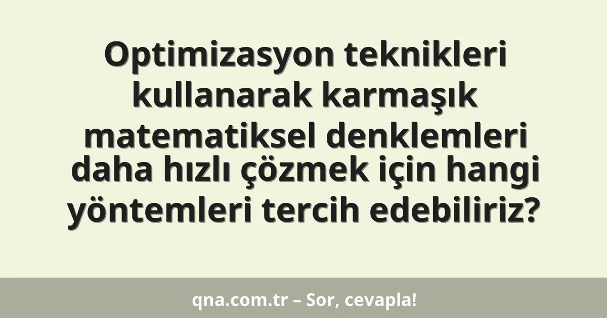 Optimizasyon teknikleri kullanarak karmaşık matematiksel denklemleri daha hızlı çözmek için hangi yöntemleri tercih edebiliriz?
