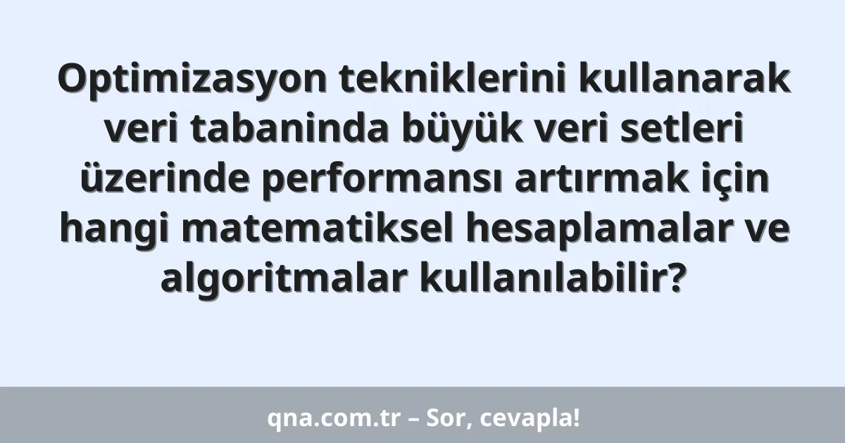 Optimizasyon tekniklerini kullanarak veri tabaninda büyük veri setleri üzerinde performansı artırmak için hangi matematiksel hesaplamalar ve algoritmalar kullanılabilir?