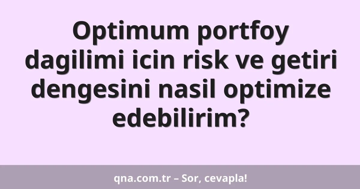 Optimum portfoy dagilimi icin risk ve getiri dengesini nasil optimize edebilirim?