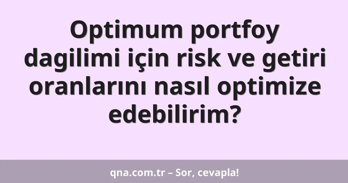 Optimum portfoy dagilimi için risk ve getiri oranlarını nasıl optimize edebilirim?