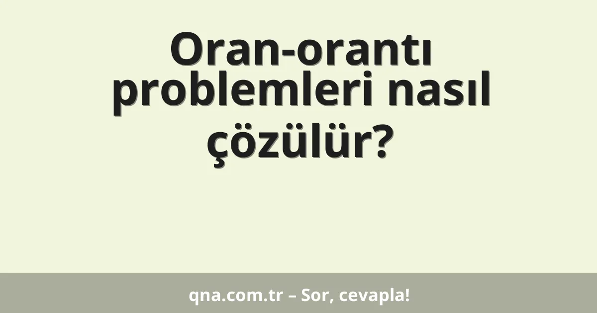 Oran-orantı problemleri nasıl çözülür?