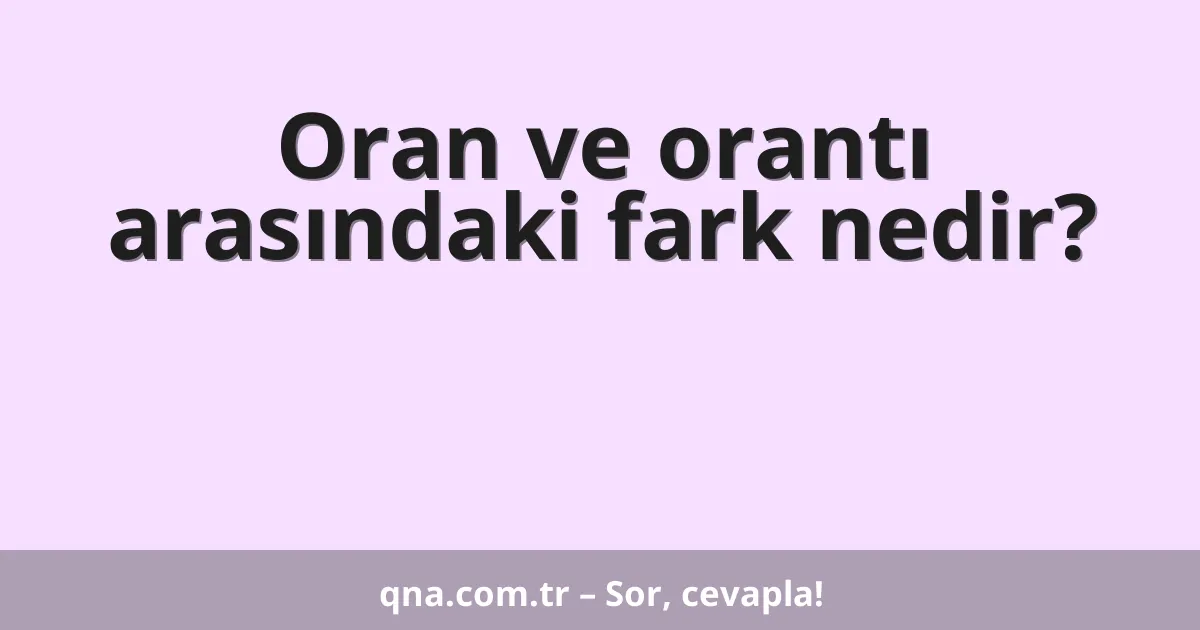 Oran ve orantı arasındaki fark nedir?