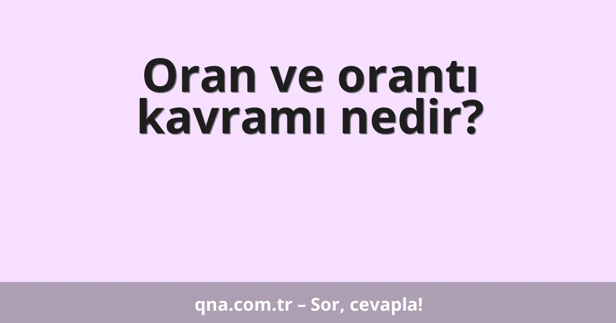 Oran ve orantı kavramı nedir?