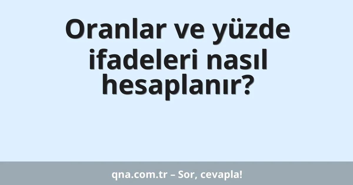 Oranlar ve yüzde ifadeleri nasıl hesaplanır?