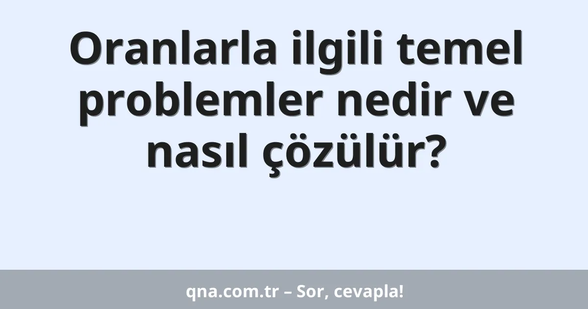 Oranlarla ilgili temel problemler nedir ve nasıl çözülür?