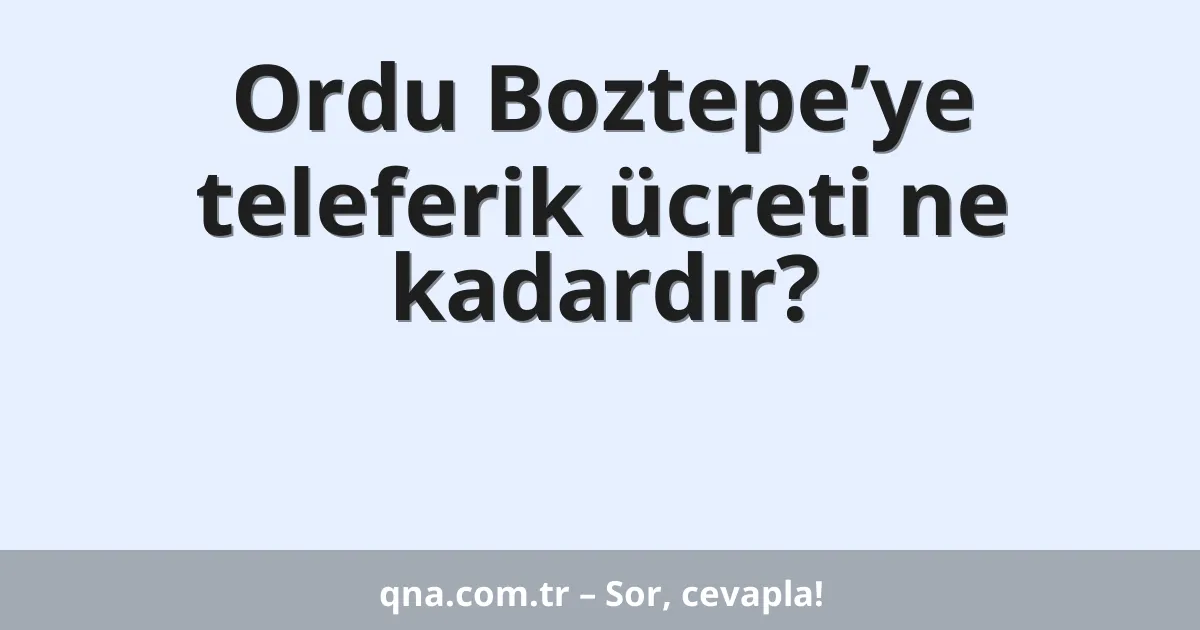 Ordu Boztepe’ye teleferik ücreti ne kadardır?