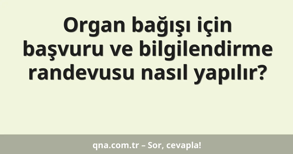 Organ bağışı için başvuru ve bilgilendirme randevusu nasıl yapılır?
