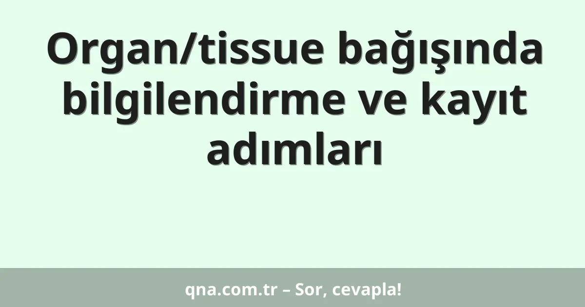 Organ/tissue bağışında bilgilendirme ve kayıt adımları