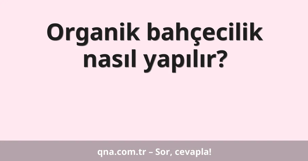 Organik bahçecilik nasıl yapılır?