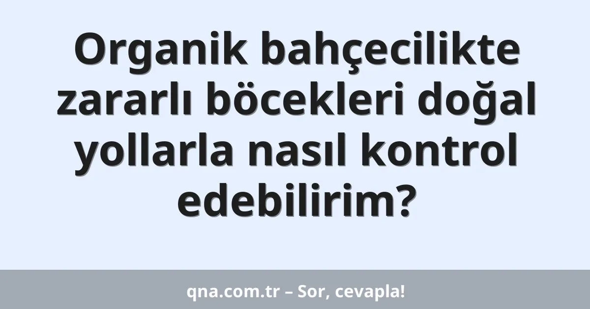 Organik bahçecilikte zararlı böcekleri doğal yollarla nasıl kontrol edebilirim?