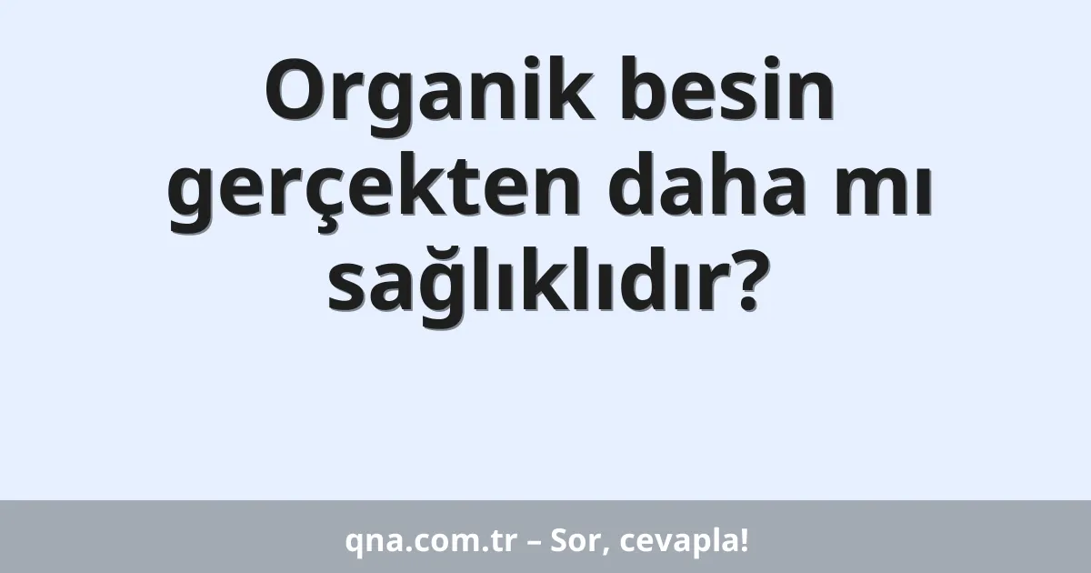 Organik besin gerçekten daha mı sağlıklıdır?