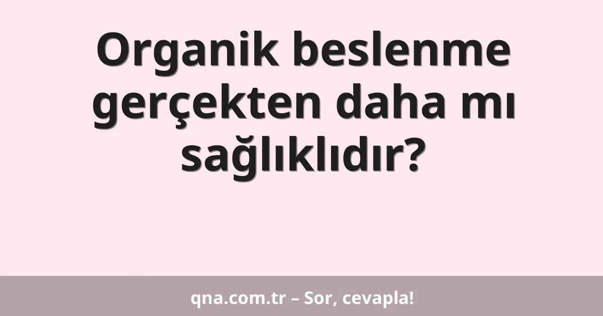 Organik beslenme gerçekten daha mı sağlıklıdır?