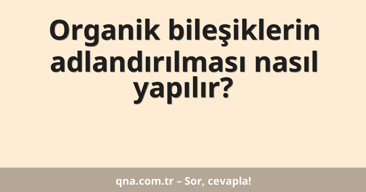 Organik bileşiklerin adlandırılması nasıl yapılır?