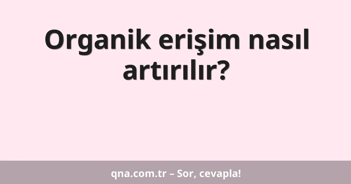 Organik erişim nasıl artırılır?
