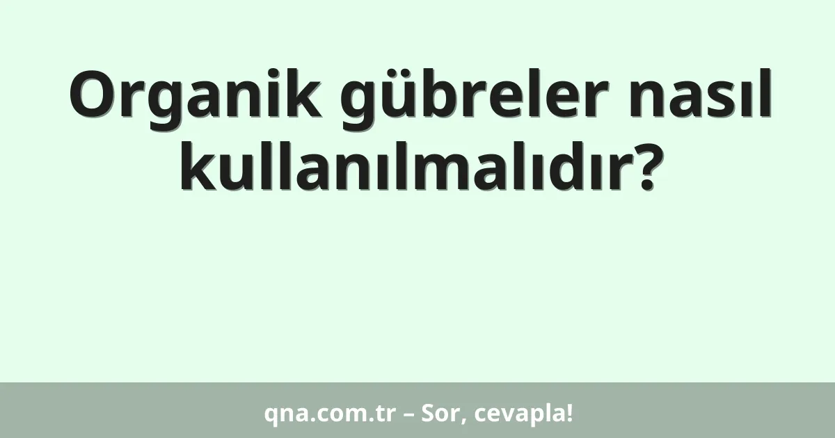 Organik gübreler nasıl kullanılmalıdır?