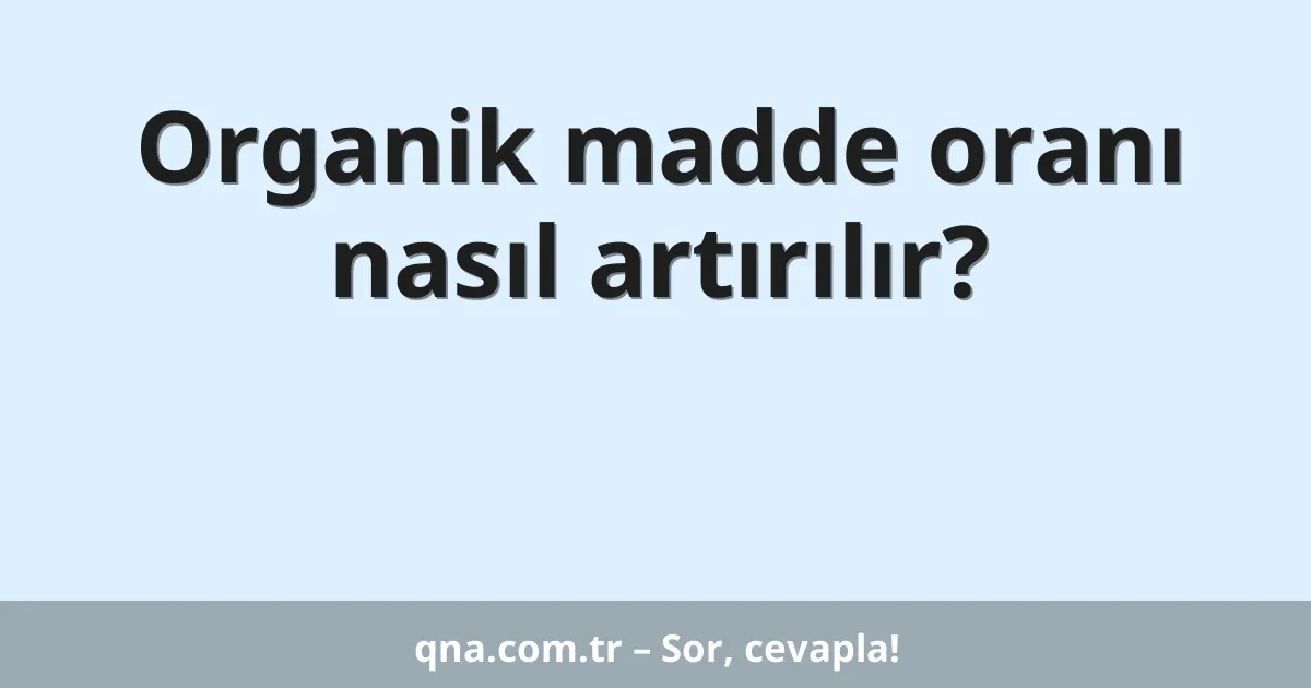 Organik madde oranı nasıl artırılır?