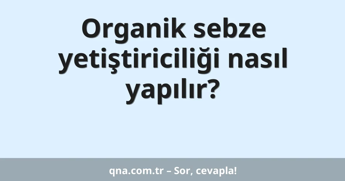 Organik sebze yetiştiriciliği nasıl yapılır?