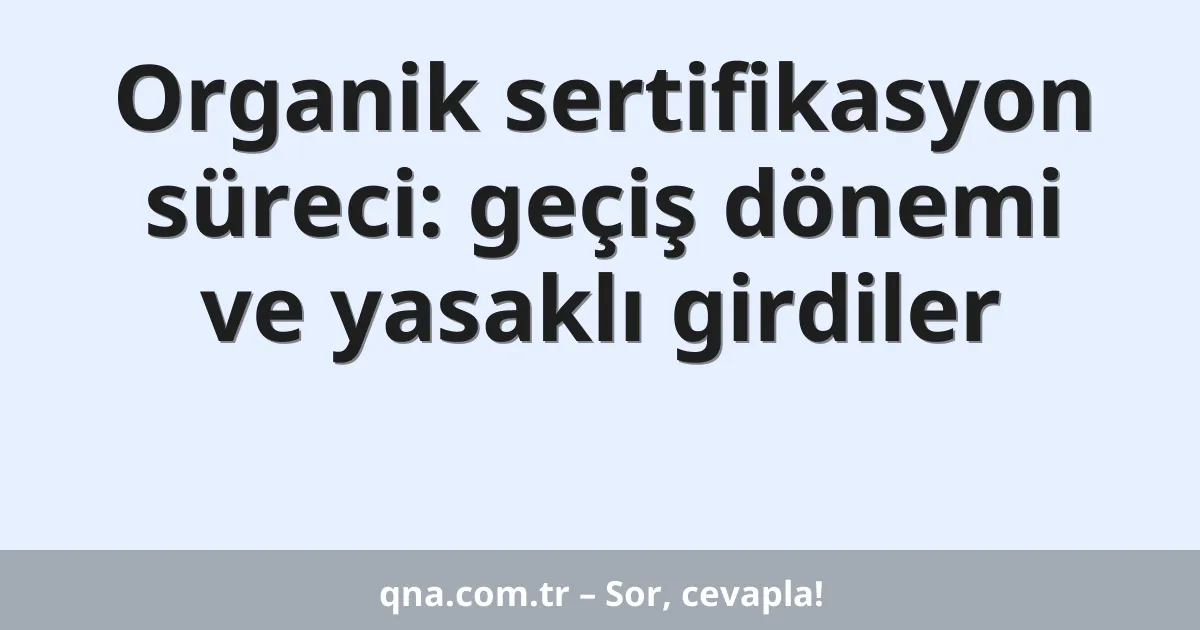 Organik sertifikasyon süreci: geçiş dönemi ve yasaklı girdiler