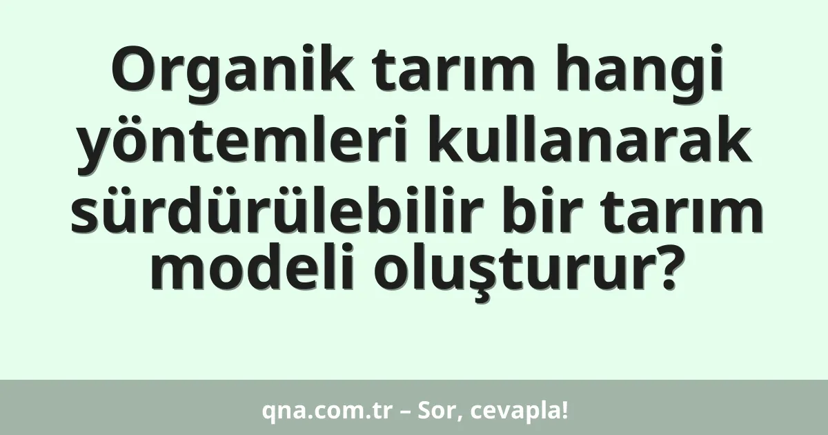 Organik tarım hangi yöntemleri kullanarak sürdürülebilir bir tarım modeli oluşturur?