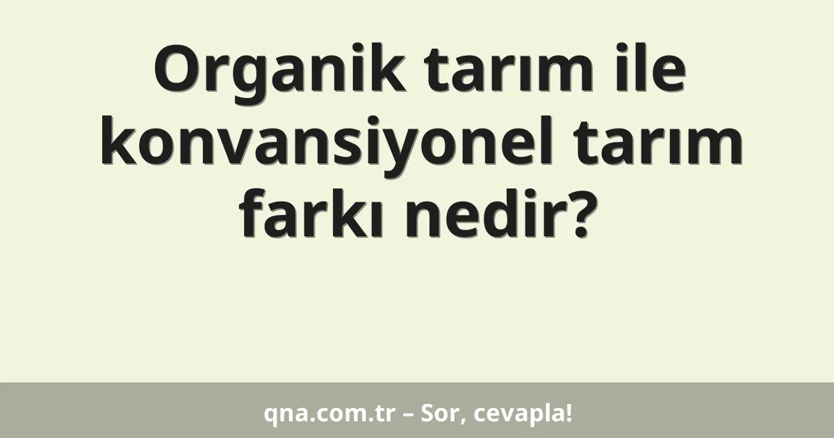 Organik tarım ile konvansiyonel tarım farkı nedir?