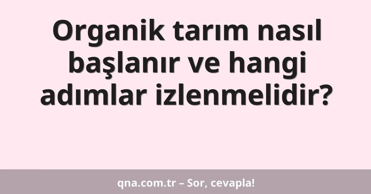 Organik tarım nasıl başlanır ve hangi adımlar izlenmelidir?
