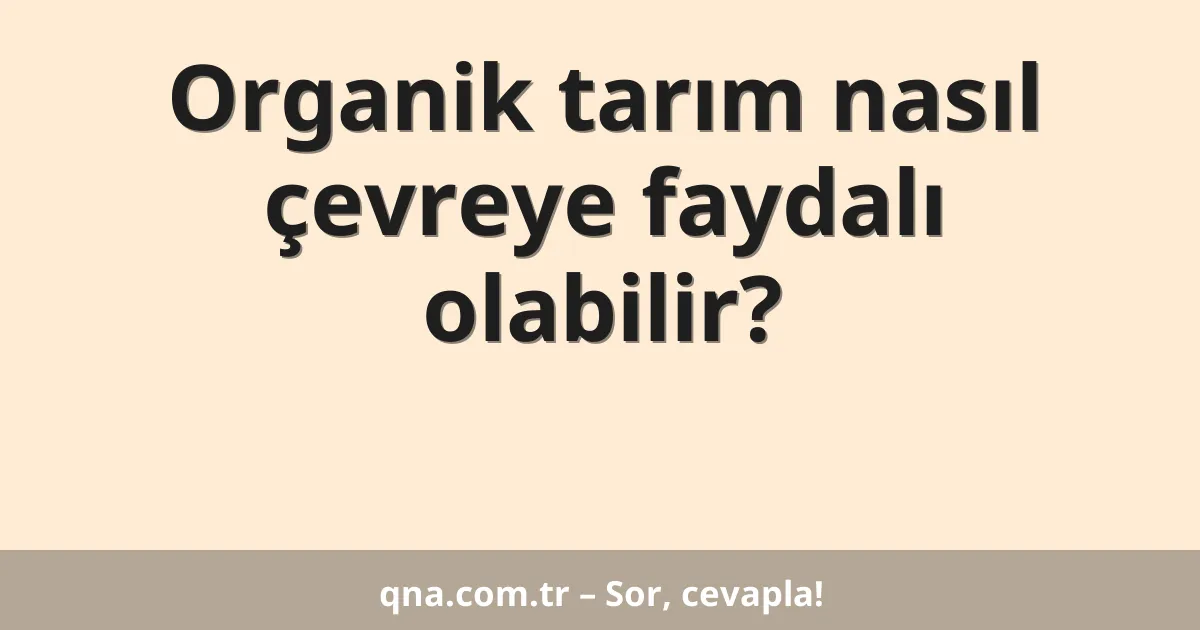 Organik tarım nasıl çevreye faydalı olabilir?