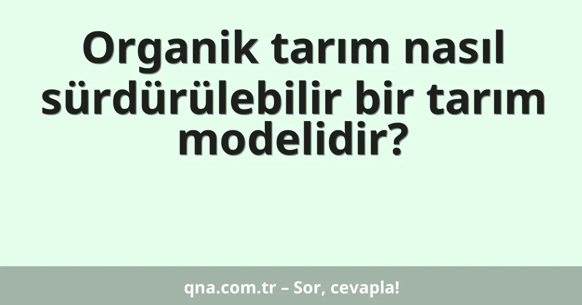 Organik tarım nasıl sürdürülebilir bir tarım modelidir?