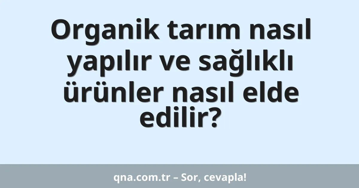 Organik tarım nasıl yapılır ve sağlıklı ürünler nasıl elde edilir?