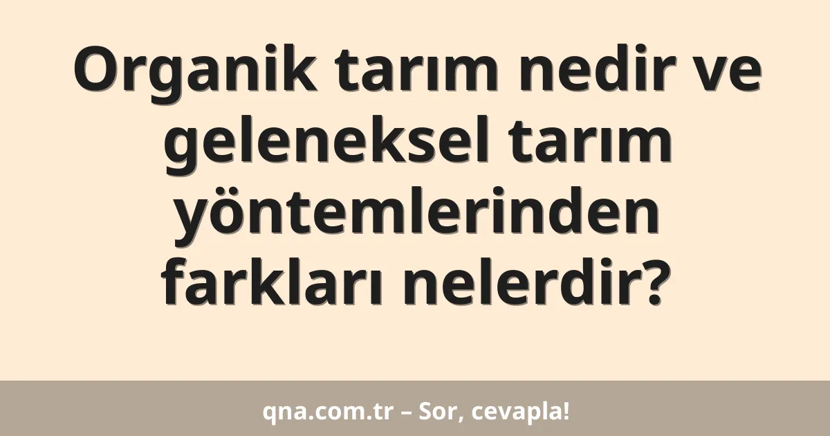 Organik tarım nedir ve geleneksel tarım yöntemlerinden farkları nelerdir?