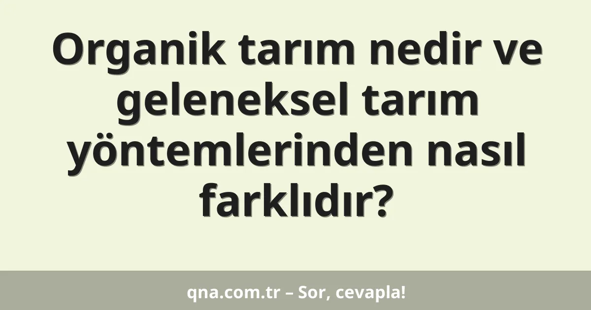 Organik tarım nedir ve geleneksel tarım yöntemlerinden nasıl farklıdır?
