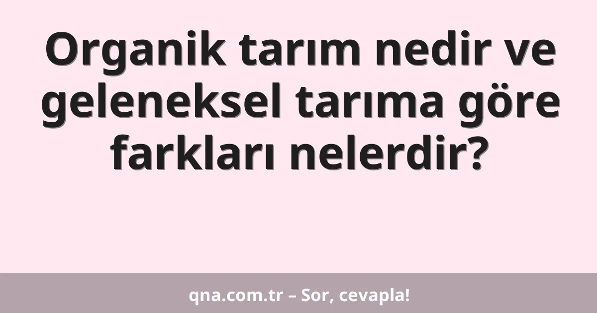 Organik tarım nedir ve geleneksel tarıma göre farkları nelerdir?