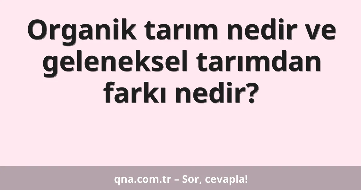 Organik tarım nedir ve geleneksel tarımdan farkı nedir?