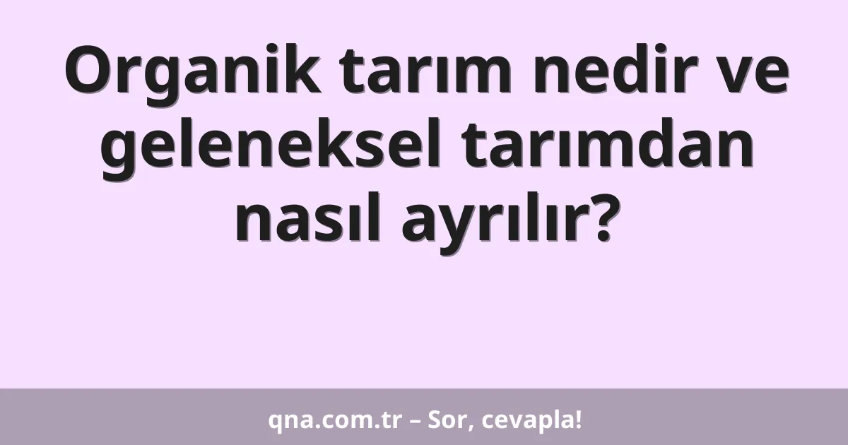 Organik tarım nedir ve geleneksel tarımdan nasıl ayrılır?