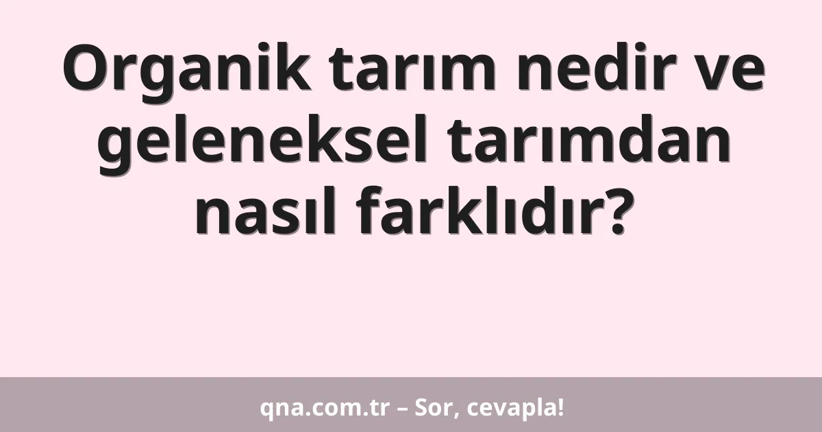 Organik tarım nedir ve geleneksel tarımdan nasıl farklıdır?
