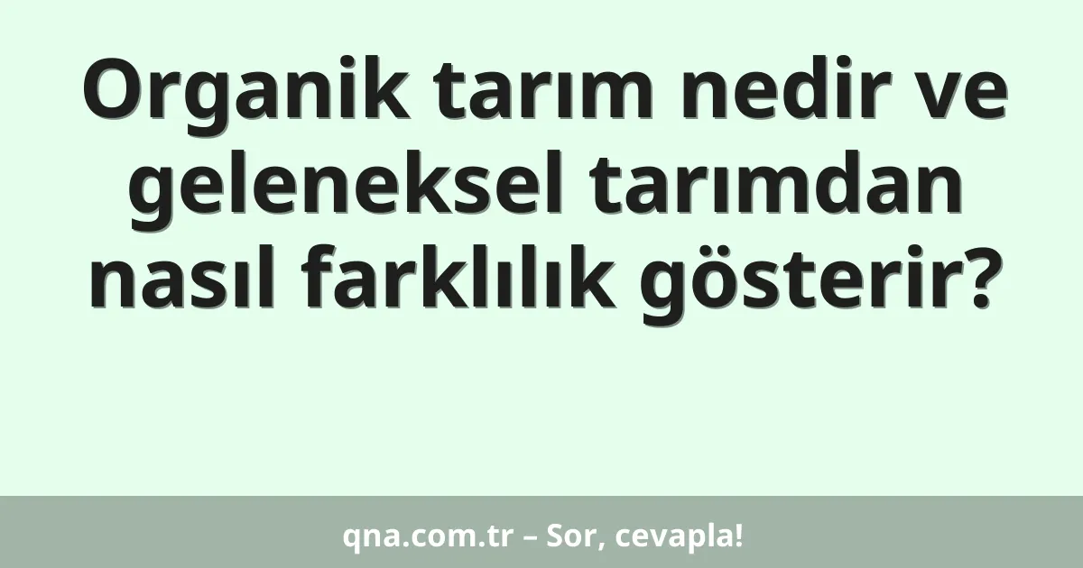 Organik tarım nedir ve geleneksel tarımdan nasıl farklılık gösterir?